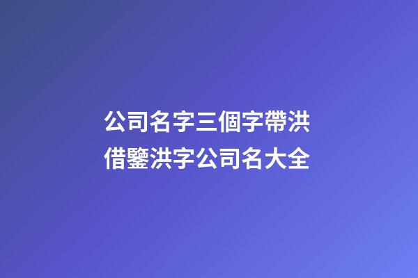 公司名字三個字帶洪 借鑒洪字公司名大全-第1張-公司起名-玄機派